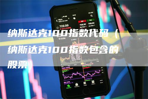 纳斯达克100指数代码（纳斯达克100指数包含的股票）-领航期货