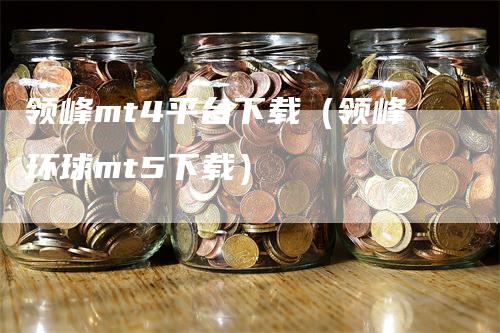 领峰mt4平台下载（领峰环球mt5下载）-领航期货