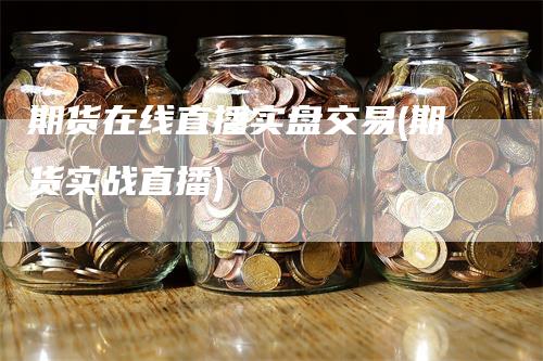 期货在线直播实盘交易(期货实战直播)