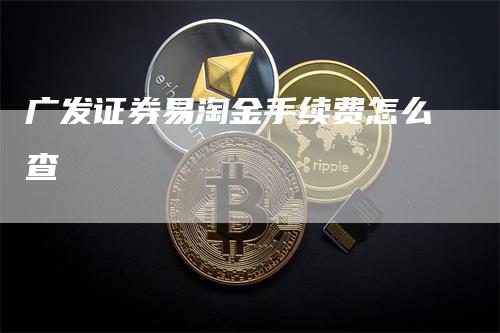 广发证券易淘金手续费怎么查-领航期货