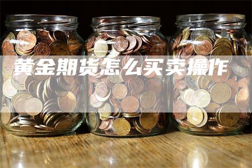 黄金期货怎么买卖操作