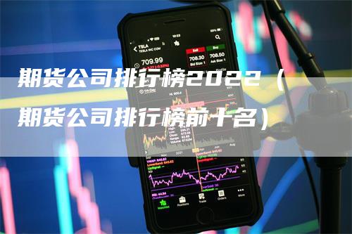 期货公司排行榜2022（期货公司排行榜前十名）-领航期货