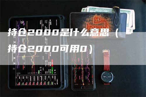 持仓2000是什么意思（持仓2000可用0）