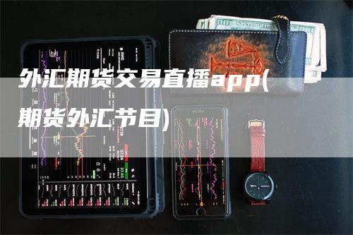 外汇期货交易直播app(期货外汇节目)