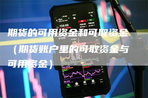 期货的可用资金和可取资金（期货账户里的可取资金与可用资金）-领航期货