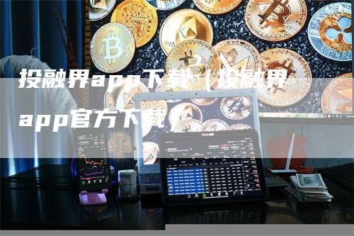 投融界app下载（投融界app官方下载）-领航期货