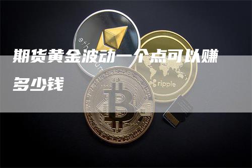 期货黄金波动一个点可以赚多少钱