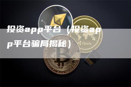 投资app平台（投资app平台骗局揭秘）-领航期货