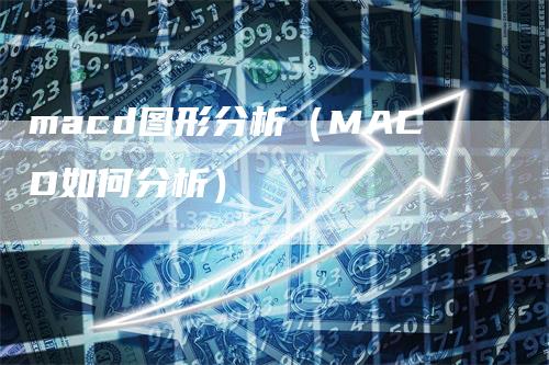 macd图形分析（MACD如何分析）-领航期货