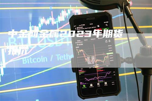 中金网金属2023年期货报价-领航期货