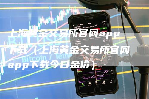 上海黄金交易所官网app下载（上海黄金交易所官网app下载今日金价）