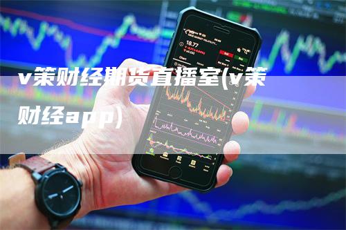 v策财经期货直播室(v策财经app)