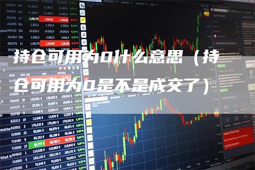 持仓可用为0什么意思（持仓可用为0是不是成交了）