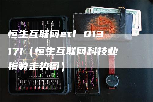 恒生互联网etf 013171（恒生互联网科技业指数走势图）-领航期货