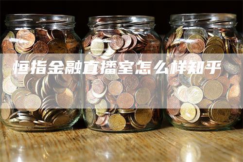 恒指金融直播室怎么样知乎