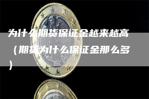 为什么期货保证金越来越高（期货为什么保证金那么多）-领航期货