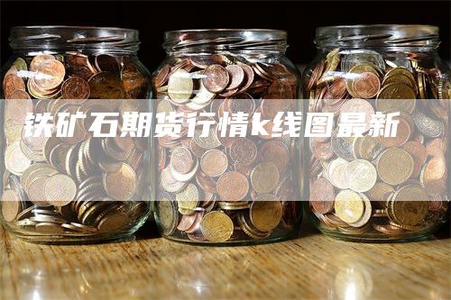 铁矿石期货行情k线图最新-领航期货