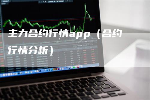 主力合约行情app（合约行情分析）