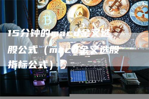 15分钟的macd金叉选股公式（macd金叉选股指标公式）-领航期货