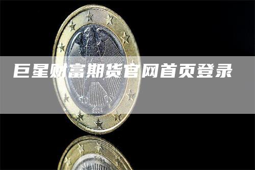 巨星财富期货官网首页登录-领航期货