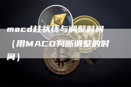 macd柱状线与调整时间（用MACD判断调整的时间）