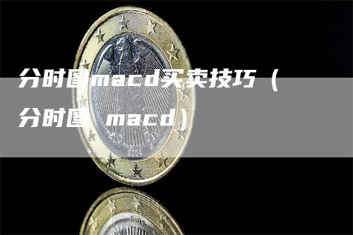 分时图macd买卖技巧（分时图 macd）-领航期货