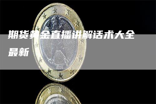 期货黄金直播讲解话术大全最新