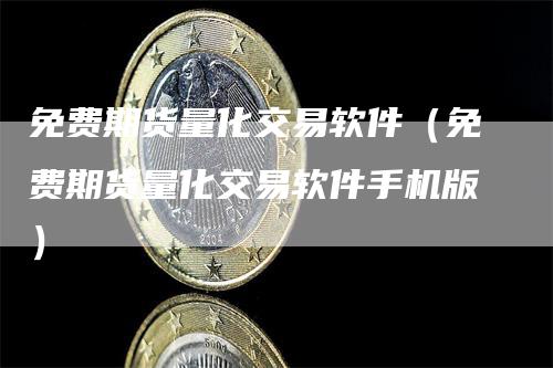 免费期货量化交易软件（免费期货量化交易软件手机版）-领航期货