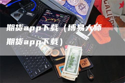 期货app下载（博易大师期货app下载）-领航期货