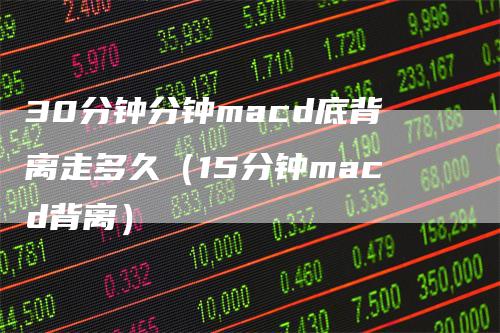 30分钟分钟macd底背离走多久（15分钟macd背离）