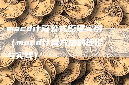 macd计算公式原理实例（macd计算方法的理论与实践）-领航期货