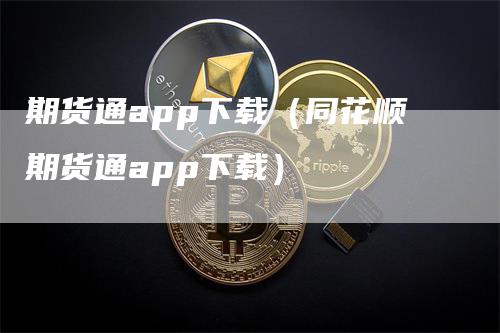 期货通app下载（同花顺期货通app下载）-领航期货