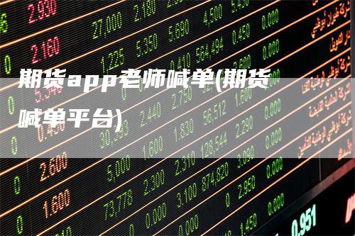 期货app老师喊单(期货喊单平台)