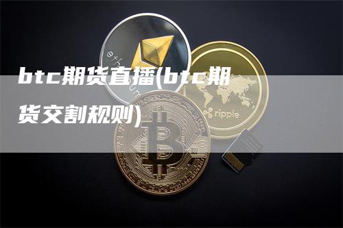 btc期货直播(btc期货交割规则)