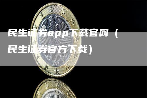 民生证券app下载官网（民生证券官方下载）-领航期货