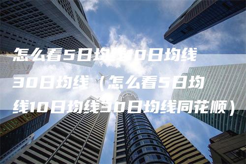 怎么看5日均线10日均线30日均线（怎么看5日均线10日均线30日均线同花顺）