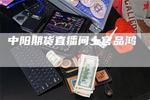 中阳期货直播间上官品鸿-领航期货