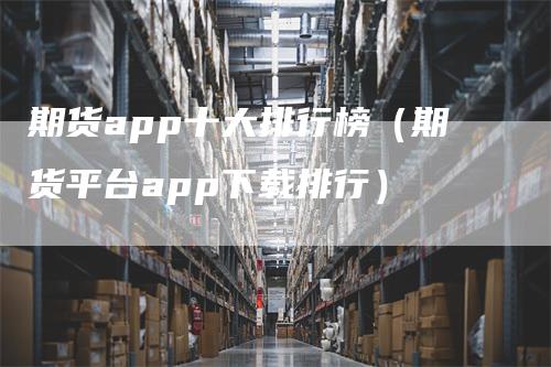 期货app十大排行榜（期货平台app下载排行）