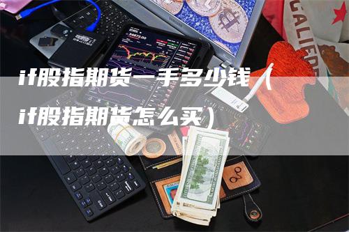 if股指期货一手多少钱（if股指期货怎么买）