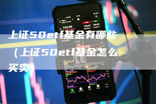 上证50etf基金有哪些（上证50etf基金怎么买卖）