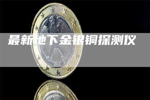 最新地下金银铜探测仪-领航期货