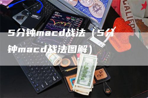 5分钟macd战法（5分钟macd战法图解）-领航期货