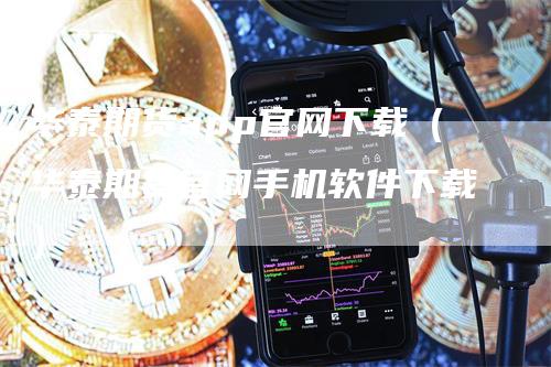 华泰期货app官网下载（华泰期货官网手机软件下载）-领航期货