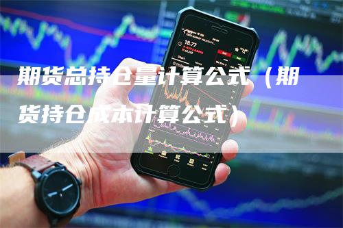 期货总持仓量计算公式（期货持仓成本计算公式）