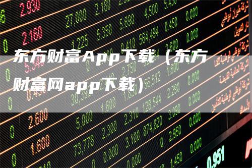 东方财富App下载（东方财富网app下载）-领航期货