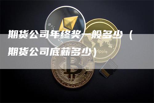 期货公司年终奖一般多少（期货公司底薪多少）