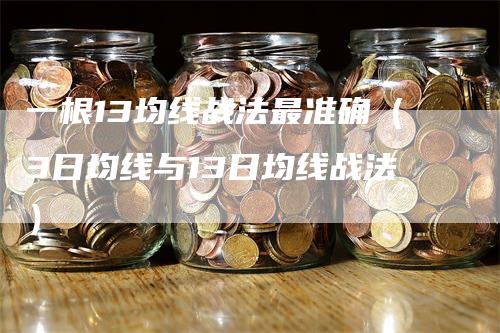 一根13均线战法最准确（3日均线与13日均线战法）-领航期货