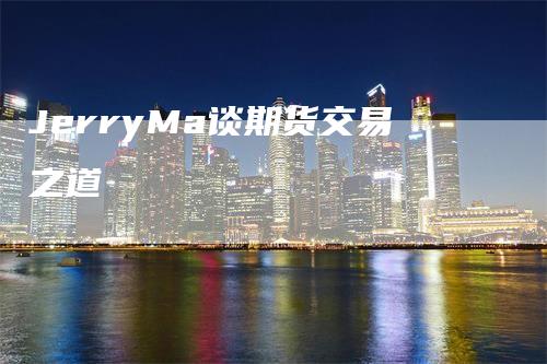 JerryMa谈期货交易之道-领航期货