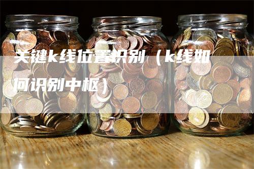 关键k线位置识别（k线如何识别中枢）-领航期货