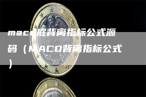 macd底背离指标公式源码（MACD背离指标公式）-领航期货